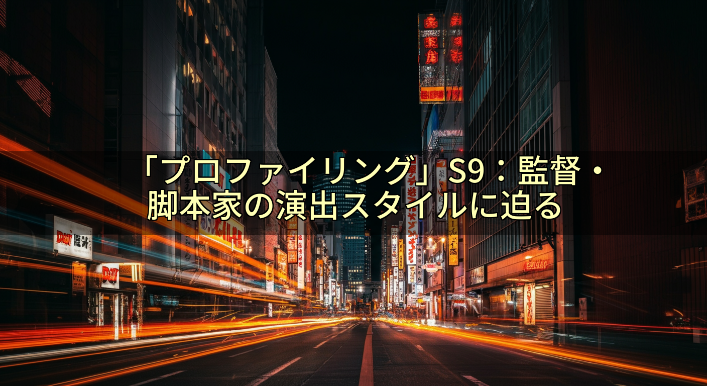 「プロファイリング」S9:監督・脚本家の演出スタイルに迫る