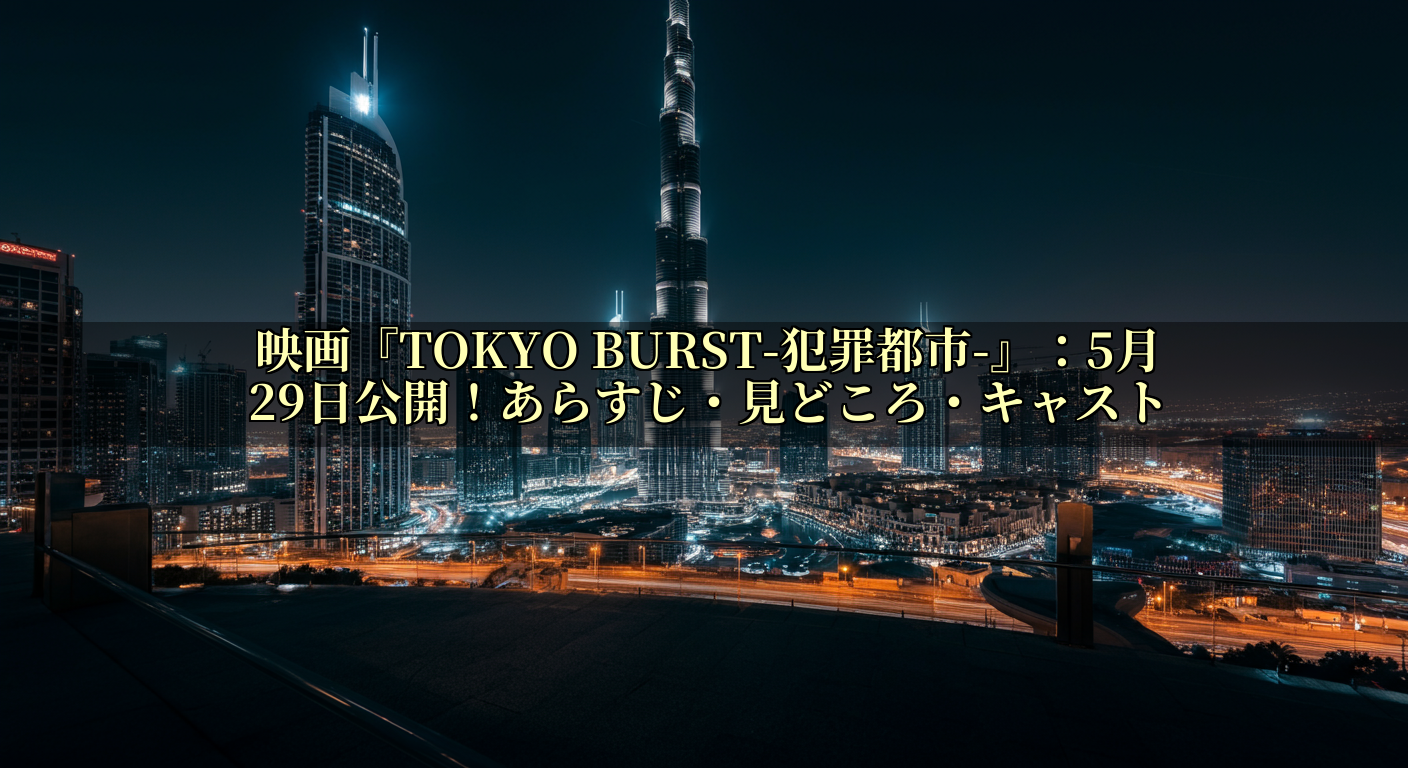 映画『TOKYO BURST-犯罪都市-』:5月29日公開!あらすじ・見どころ・キャスト